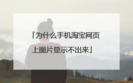 为什么手机淘宝网页上图片显示不出来