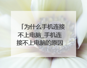 为什么手机连接不上电脑_手机连接不上电脑的原因解决方法