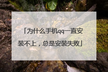 为什么手机qq一直安装不上,总是安装失败