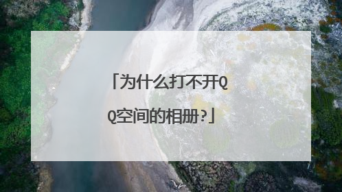 为什么打不开QQ空间的相册?