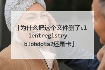 为什么把这个文件删了clientregistry.blobdota2还是卡