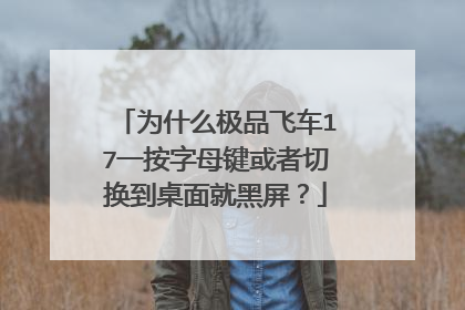 为什么极品飞车17一按字母键或者切换到桌面就黑屏?