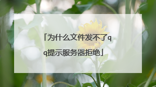 为什么文件发不了qq提示服务器拒绝