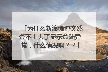为什么新浪微博突然登不上去了显示登陆异常,什么情况啊??