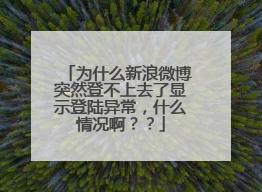 为什么新浪微博突然登不上去了显示登陆异常,什么情况啊??