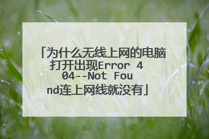 为什么无线上网的电脑打开出现Error 404--Not Found连上网线就没有