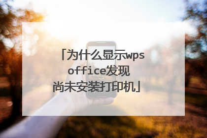 为什么显示wps office发现尚未安装打印机