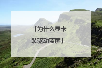 为什么显卡装驱动蓝屏