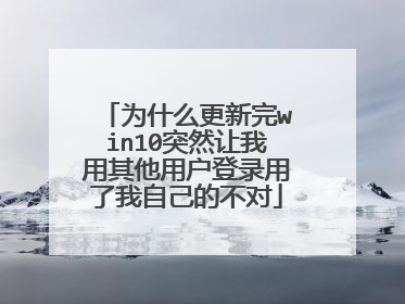 为什么更新完win10突然让我用其他用户登录用了我自己的不对
