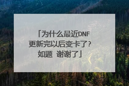 为什么最近DNF更新完以后变卡了?如题 谢谢了