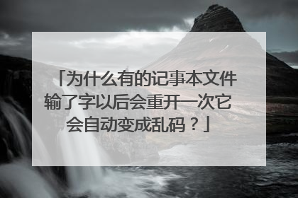 为什么有的记事本文件输了字以后会重开一次它会自动变成乱码?