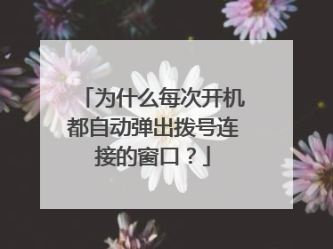为什么每次开机都自动弹出拨号连接的窗口?