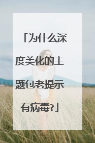 为什么深度美化的主题包老提示有病毒?