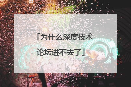 为什么深度技术论坛进不去了