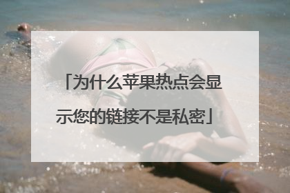 为什么苹果热点会显示您的链接不是私密