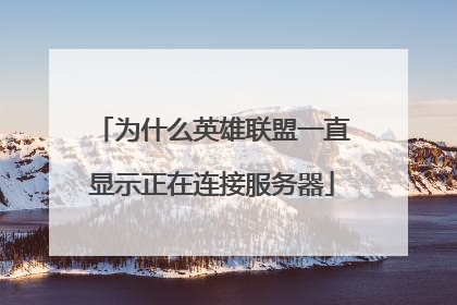 为什么英雄联盟一直显示正在连接服务器