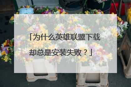 为什么英雄联盟下载却总是安装失败?