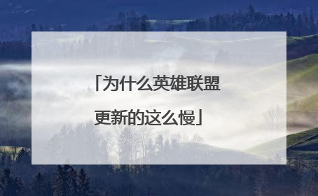 为什么英雄联盟更新的这么慢