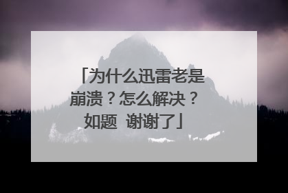 为什么迅雷老是崩溃?怎么解决?如题 谢谢了