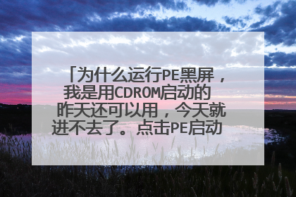 为什么运行PE黑屏，我是用CDROM启动的 昨天还可以用，今天就进不去了。点击PE启动后，光驱不转。