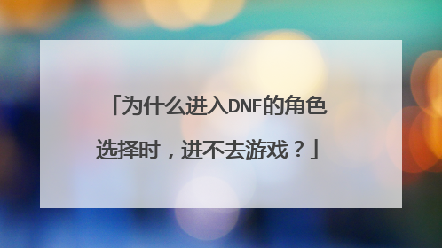 为什么进入DNF的角色选择时，进不去游戏？
