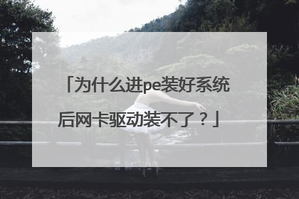 为什么进pe装好系统后网卡驱动装不了？