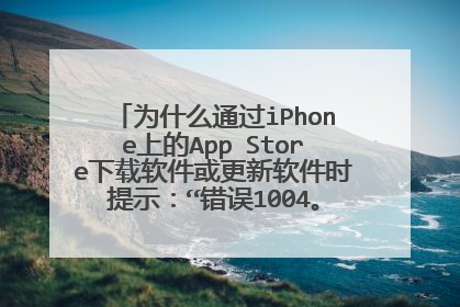 为什么通过iPhone上的App Store下载软件或更新软件时提示:“错误1004。请稍后再试”?
