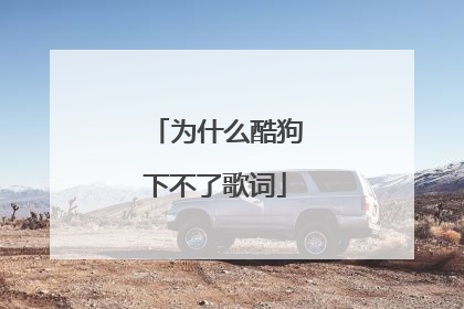 为什么酷狗下不了歌词