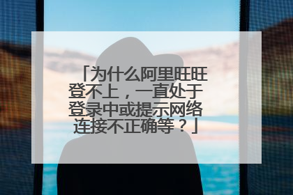 为什么阿里旺旺登不上，一直处于登录中或提示网络连接不正确等？