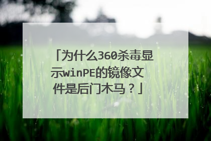 为什么360杀毒显示winPE的镜像文件是后门木马?