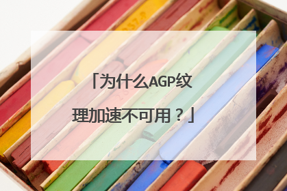 为什么AGP纹理加速不可用?