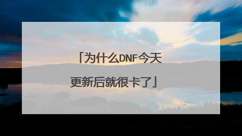为什么DNF今天更新后就很卡了