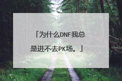 为什么DNF我总是进不去PK场。