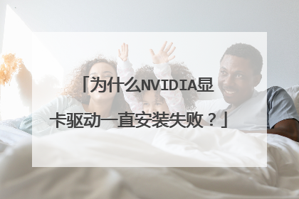 为什么NVIDIA显卡驱动一直安装失败?