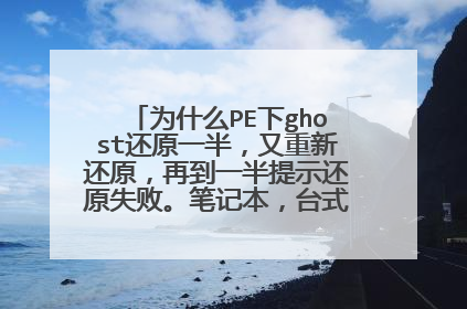 为什么PE下ghost还原一半，又重新还原，再到一半提示还原失败。笔记本，台式机都一样？
