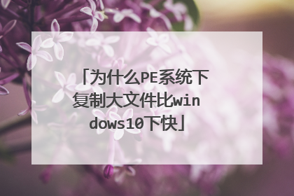 为什么PE系统下复制大文件比windows10下快