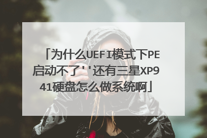 为什么UEFI模式下PE启动不了''还有三星XP941硬盘怎么做系统啊