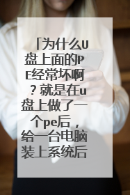 为什么U盘上面的PE经常坏啊？就是在u盘上做了一个pe后，给一台电脑装上系统后，pe、就不能用了！
