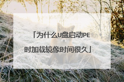 为什么U盘启动PE时加载镜像时间很久