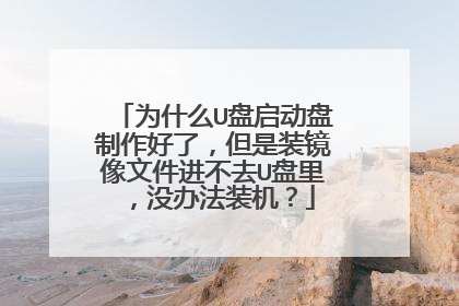 为什么U盘启动盘制作好了,但是装镜像文件进不去U盘里,没办法装机?