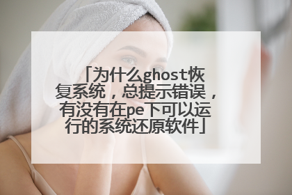 为什么ghost恢复系统，总提示错误，有没有在pe下可以运行的系统还原软件