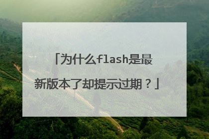 为什么flash是最新版本了却提示过期?