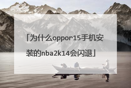 为什么oppor15手机安装的nba2k14会闪退