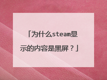 为什么steam显示的内容是黑屏?