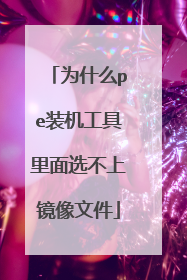 为什么pe装机工具里面选不上镜像文件