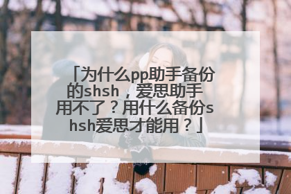 为什么pp助手备份的shsh,爱思助手用不了?用什么备份shsh爱思才能用?