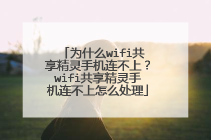 为什么wifi共享精灵手机连不上?wifi共享精灵手机连不上怎么处理
