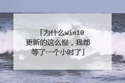 为什么win10更新的这么慢，我都等了一个小时了