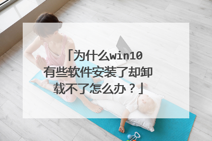 为什么win10有些软件安装了却卸载不了怎么办？