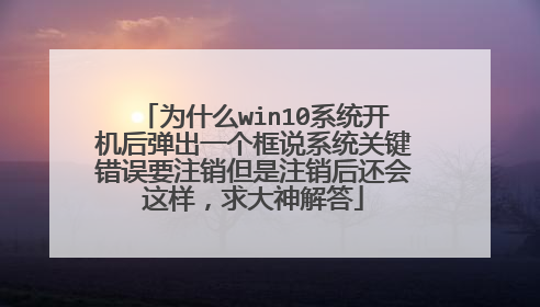 为什么win10系统开机后弹出一个框说系统关键错误要注销但是注销后还会这样,求大神解答